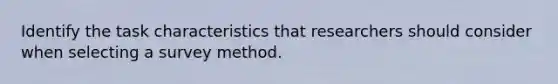 Identify the task characteristics that researchers should consider when selecting a survey method.