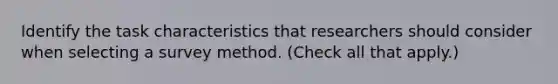 Identify the task characteristics that researchers should consider when selecting a survey method. (Check all that apply.)