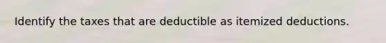 Identify the taxes that are deductible as itemized deductions.