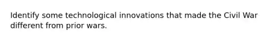 Identify some technological innovations that made the Civil War different from prior wars.