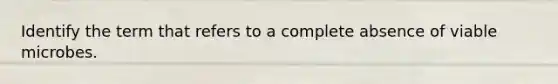 Identify the term that refers to a complete absence of viable microbes.
