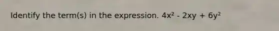 Identify the term(s) in the expression. 4x² - 2xy + 6y²