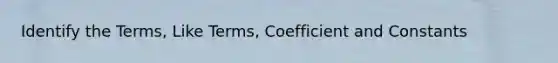 Identify the Terms, Like Terms, Coefficient and Constants