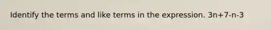 Identify the terms and like terms in the expression. 3n+7-n-3