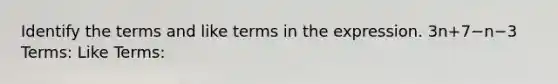 Identify the terms and like terms in the expression. 3n+7−n−3 Terms: Like Terms: