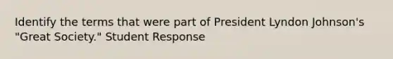 Identify the terms that were part of President Lyndon Johnson's "Great Society." Student Response