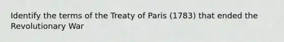 Identify the terms of the Treaty of Paris (1783) that ended the Revolutionary War