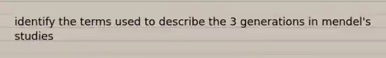 identify the terms used to describe the 3 generations in mendel's studies