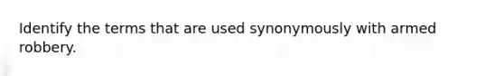 Identify the terms that are used synonymously with armed robbery.