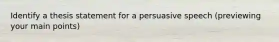 Identify a thesis statement for a persuasive speech (previewing your main points)