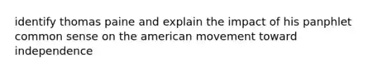 identify thomas paine and explain the impact of his panphlet common sense on the american movement toward independence