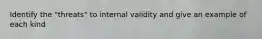 Identify the "threats" to internal validity and give an example of each kind