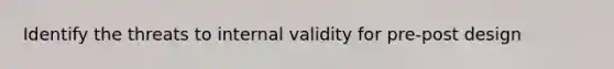 Identify the threats to internal validity for pre-post design