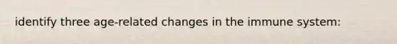identify three age-related changes in the immune system: