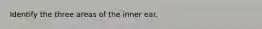Identify the three areas of the inner ear.