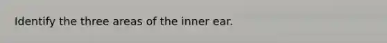 Identify the three areas of the inner ear.