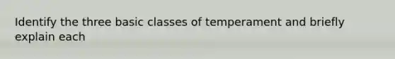 Identify the three basic classes of temperament and briefly explain each