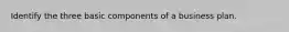 Identify the three basic components of a business plan.