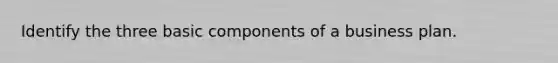 Identify the three basic components of a business plan.