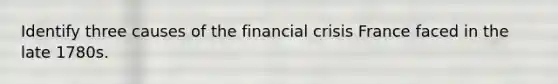 Identify three causes of the financial crisis France faced in the late 1780s.