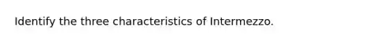 Identify the three characteristics of Intermezzo.