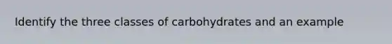 Identify the three classes of carbohydrates and an example