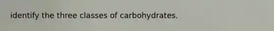 identify the three classes of carbohydrates.