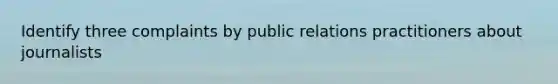 Identify three complaints by public relations practitioners about journalists