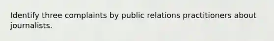 Identify three complaints by public relations practitioners about journalists.