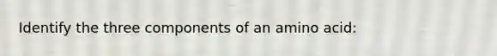 Identify the three components of an amino acid:
