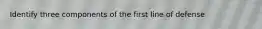 Identify three components of the first line of defense