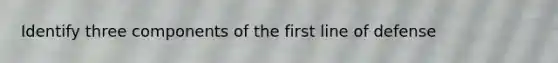 Identify three components of the first line of defense