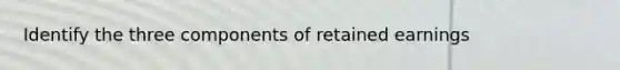 Identify the three components of retained earnings