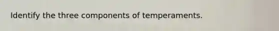 Identify the three components of temperaments.