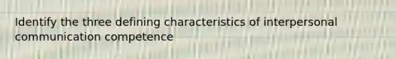 Identify the three defining characteristics of <a href='https://www.questionai.com/knowledge/kYcZI9dsWF-interpersonal-communication' class='anchor-knowledge'>interpersonal communication</a> competence