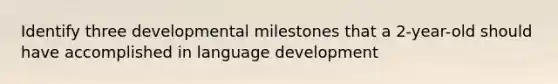 Identify three developmental milestones that a 2-year-old should have accomplished in language development