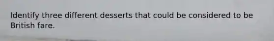 Identify three different desserts that could be considered to be British fare.