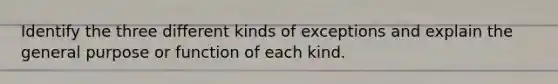 Identify the three different kinds of exceptions and explain the general purpose or function of each kind.