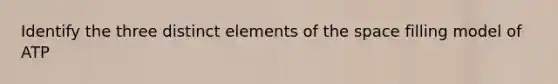 Identify the three distinct elements of the space filling model of ATP