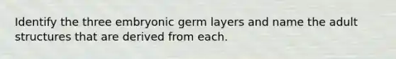 Identify the three embryonic germ layers and name the adult structures that are derived from each.