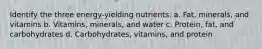 Identify the three energy-yielding nutrients. a. Fat, minerals, and vitamins b. Vitamins, minerals, and water c. Protein, fat, and carbohydrates d. Carbohydrates, vitamins, and protein