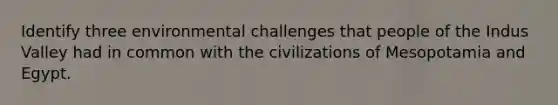 Identify three environmental challenges that people of the Indus Valley had in common with the civilizations of Mesopotamia and Egypt.