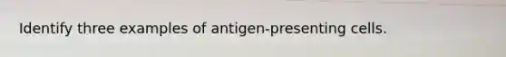 Identify three examples of antigen-presenting cells.