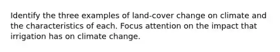 Identify the three examples of land-cover change on climate and the characteristics of each. Focus attention on the impact that irrigation has on climate change.