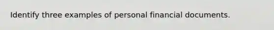 Identify three examples of personal financial documents.