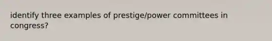 identify three examples of prestige/power committees in congress?