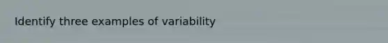 Identify three examples of variability