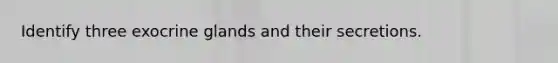 Identify three exocrine glands and their secretions.