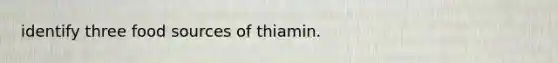 identify three food sources of thiamin.