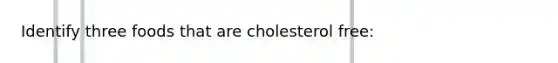 Identify three foods that are cholesterol free: